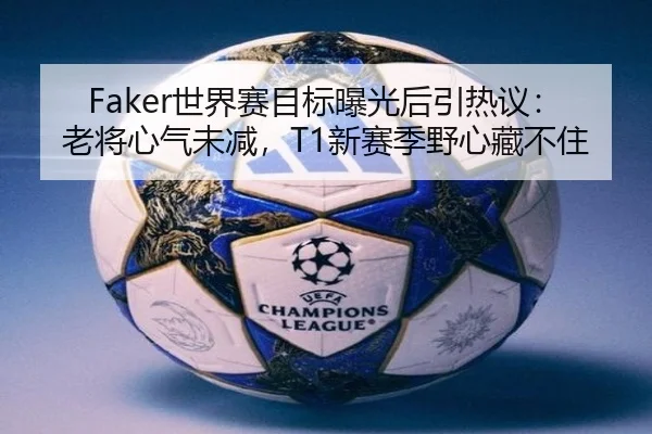 Faker世界赛目标曝光后引热议：老将心气未减，T1新赛季野心藏不住 - yobosports